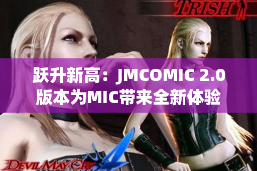 跃升新高：JMCOMIC 2.0版本为MIC带来全新体验