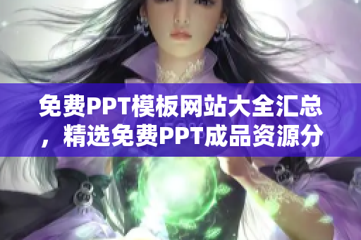 免费PPT模板网站大全汇总，精选免费PPT成品资源分享，无需付费轻松获取