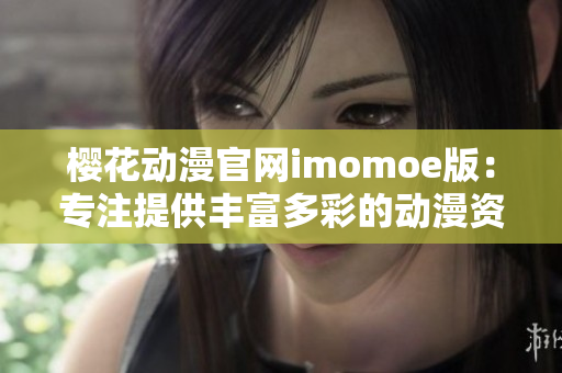 樱花动漫官网imomoe版：专注提供丰富多彩的动漫资源