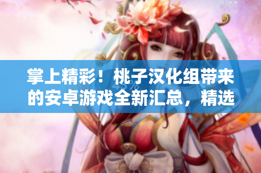 掌上精彩！桃子汉化组带来的安卓游戏全新汇总，精选推荐，应有尽有！