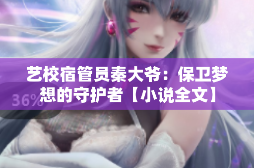 艺校宿管员秦大爷：保卫梦想的守护者【小说全文】