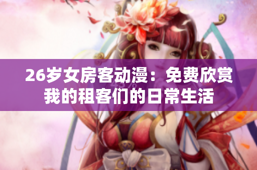 26岁女房客动漫：免费欣赏我的租客们的日常生活