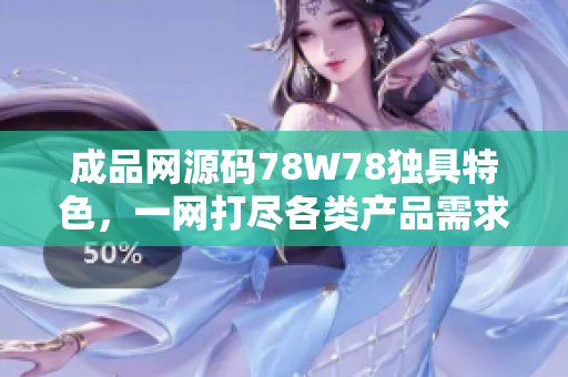 成品网源码78W78独具特色，一网打尽各类产品需求