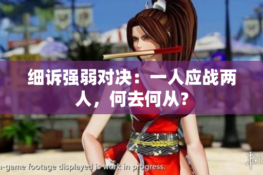 细诉强弱对决：一人应战两人，何去何从？