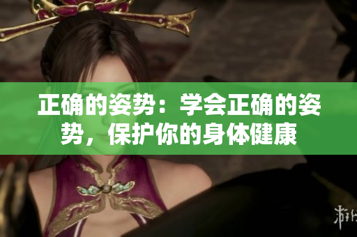 正确的姿势：学会正确的姿势，保护你的身体健康