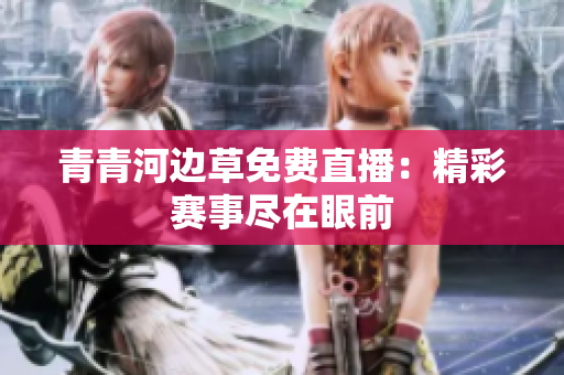 青青河边草免费直播：精彩赛事尽在眼前