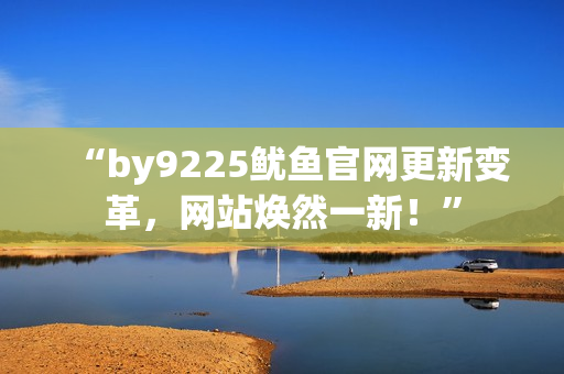 “by9225鱿鱼官网更新变革，网站焕然一新！”