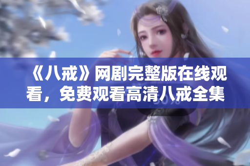 《八戒》网剧完整版在线观看，免费观看高清八戒全集视频