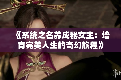 《系统之名养成器女主：培育完美人生的奇幻旅程》