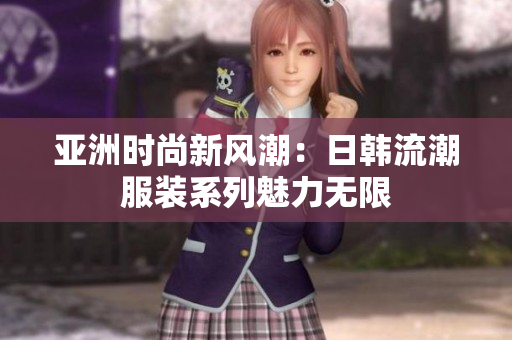 亚洲时尚新风潮：日韩流潮服装系列魅力无限