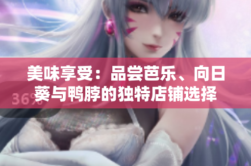 美味享受：品尝芭乐、向日葵与鸭脖的独特店铺选择