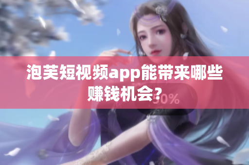 泡芙短视频app能带来哪些赚钱机会？