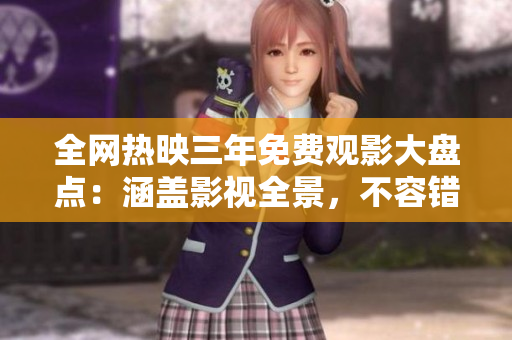 全网热映三年免费观影大盘点：涵盖影视全景，不容错过