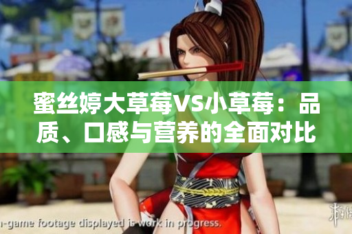 蜜丝婷大草莓VS小草莓：品质、口感与营养的全面对比