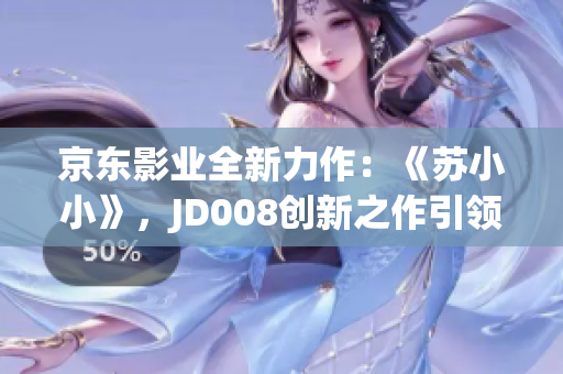 京东影业全新力作：《苏小小》，JD008创新之作引领观影新潮流！