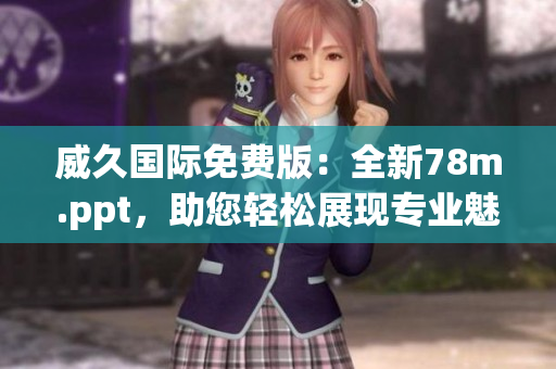 威久国际免费版：全新78m.ppt，助您轻松展现专业魅力