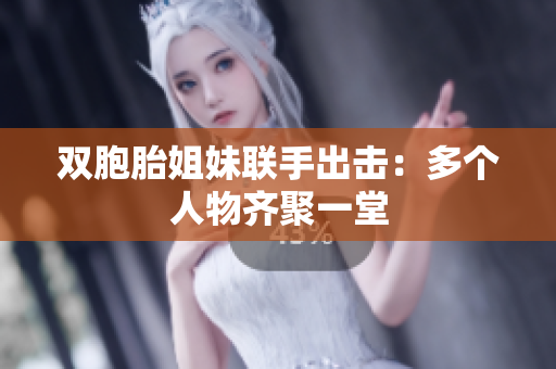 双胞胎姐妹联手出击：多个人物齐聚一堂