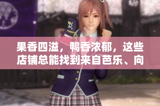 果香四溢，鸭香浓郁，这些店铺总能找到来自芭乐、向日葵和鸭脖的美味。