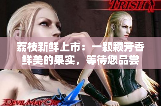 荔枝新鲜上市：一颗颗芳香鲜美的果实，等待您品尝