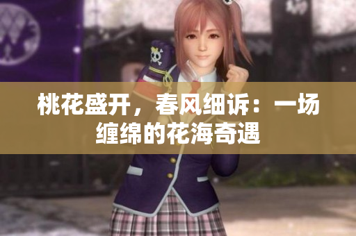 桃花盛开，春风细诉：一场缠绵的花海奇遇