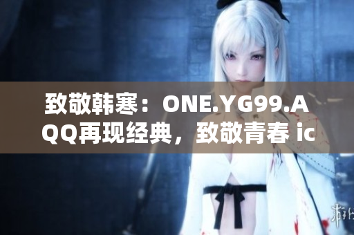 致敬韩寒：ONE.YG99.AQQ再现经典，致敬青春 icon