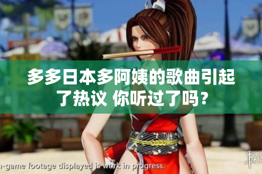 多多日本多阿姨的歌曲引起了热议 你听过了吗？