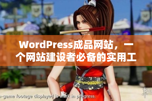 WordPress成品网站，一个网站建设者必备的实用工具！