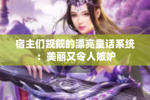 宿主们觊觎的漂亮童话系统：美丽又令人嫉妒