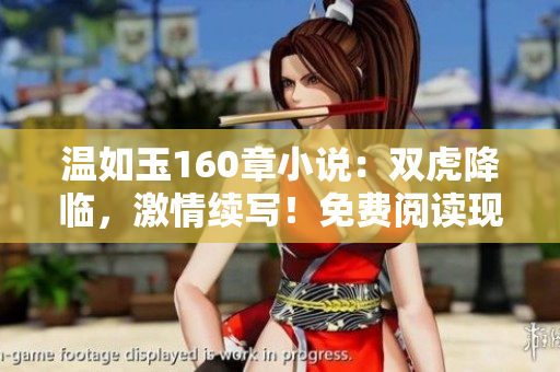 温如玉160章小说：双虎降临，激情续写！免费阅读现已开放！