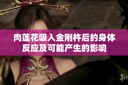肉莲花吸入金刚杵后的身体反应及可能产生的影响