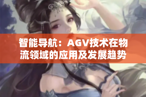 智能导航：AGV技术在物流领域的应用及发展趋势