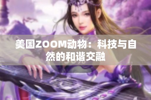 美国ZOOM动物：科技与自然的和谐交融