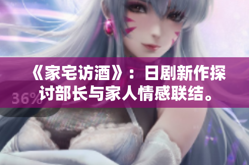 《家宅访酒》：日剧新作探讨部长与家人情感联结。
