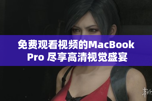 免费观看视频的MacBook Pro 尽享高清视觉盛宴