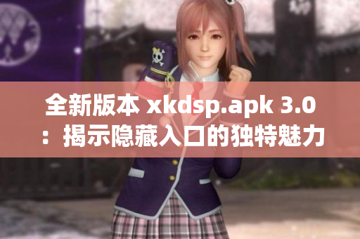 全新版本 xkdsp.apk 3.0：揭示隐藏入口的独特魅力！
