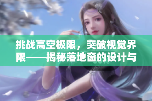 挑战高空极限，突破视觉界限——揭秘落地窗的设计与应用技术