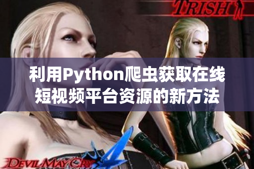 利用Python爬虫获取在线短视频平台资源的新方法