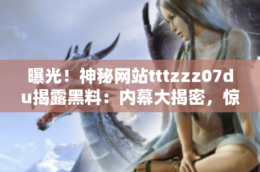 曝光！神秘网站tttzzz07du揭露黑料：内幕大揭密，惊人真相曝光！