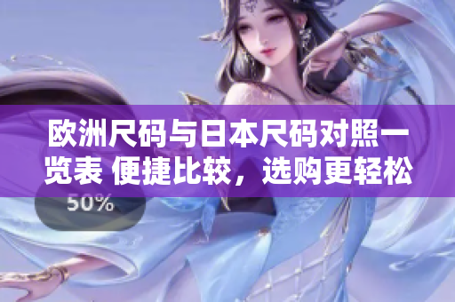 欧洲尺码与日本尺码对照一览表 便捷比较，选购更轻松
