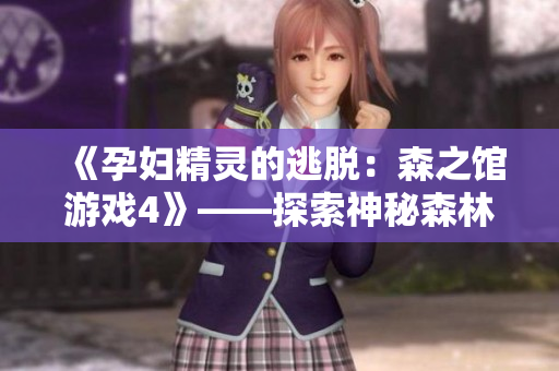 《孕妇精灵的逃脱：森之馆游戏4》——探索神秘森林，挑战恐怖谜题！