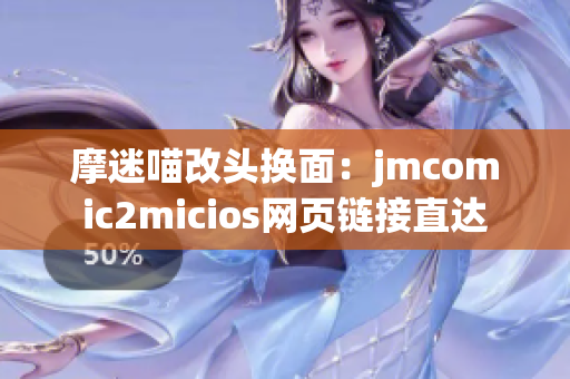 摩迷喵改头换面：jmcomic2micios网页链接直达
