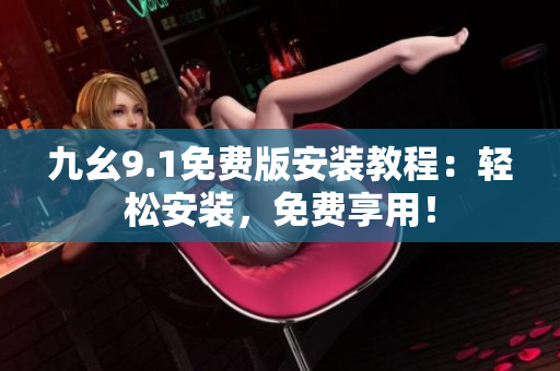 九幺9.1免费版安装教程：轻松安装，免费享用！