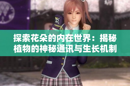 探索花朵的内在世界：揭秘植物的神秘通讯与生长机制
