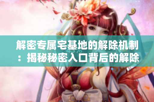 解密专属宅基地的解除机制：揭秘秘密入口背后的解除方式