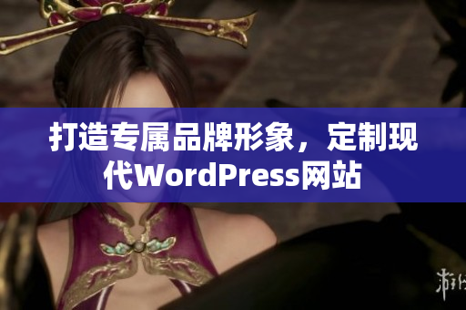 打造专属品牌形象，定制现代WordPress网站