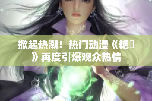 掀起热潮！热门动漫《艳鉧》再度引爆观众热情