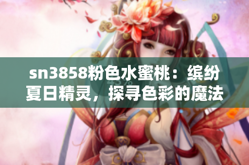 sn3858粉色水蜜桃：缤纷夏日精灵，探寻色彩的魔法海洋