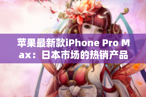 苹果最新款iPhone Pro Max：日本市场的热销产品