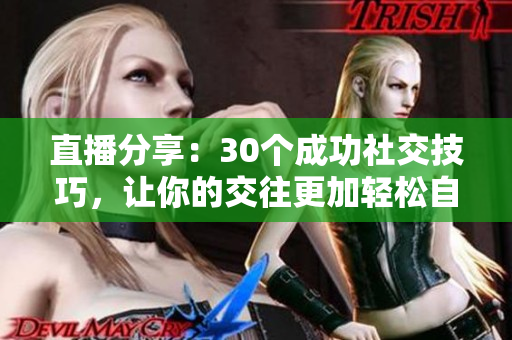 直播分享：30个成功社交技巧，让你的交往更加轻松自如