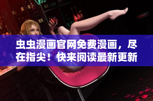 虫虫漫画官网免费漫画，尽在指尖！快来阅读最新更新！